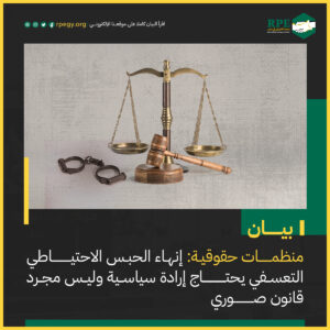 منظمات حقوقية: إنهاء الحبس الاحتياطي التعسفي يحتاج إرادة سياسية وليس مجرد قانون صوري