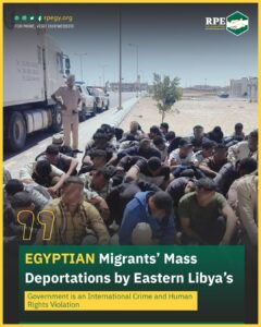 Egyptian Migrants’ Mass Deportations by Eastern Libya’s Government is an International Crime and Human Rights Violation 