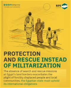 Protection and Rescue Instead of Militarization: The absence of search and rescue missions at Egypt’s land borders exacerbates the plight of forcibly displaced people and local communities; the Egyptian state must uphold its international obligations 