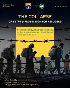 The Collapse of Egypt’s Protection for Refugees  Joint Report Reveals: Widespread Systematic Violations of the Principle of Non-Refoulement and the Right to Asylum