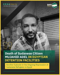 Death of Sudanese Citizen Mujahid Adel in Egyptian Detention Facilities: Another Episode in the Ongoing Repression of Sudanese Refugees in Egypt