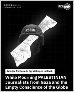Refugee Platform in Egypt Draped in Black While Mourning Palestinian Journalists from Gaza and the Empty Conscience of the Globe 