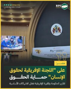 مصر: على “اللجنة الإفريقية لحقوق الإنسان” حماية الحقوق.. تقارير الحكومة والمقررة الإفريقية تغفل الانتهاكات الأساسية