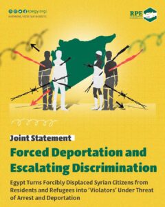 Joint Statement  Forced Deportation and Escalating Discrimination  Egypt Turns Forcibly Displaced Syrian Citizens from Residents and Refugees into ‘Violators’ Under Threat of Arrest and Deportation